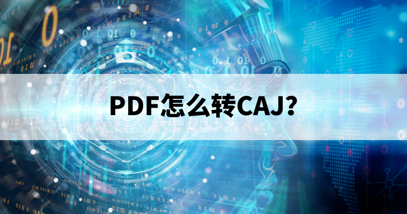 PDF轉(zhuǎn)格式用什么軟件？PDF怎么轉(zhuǎn)CAJ？
