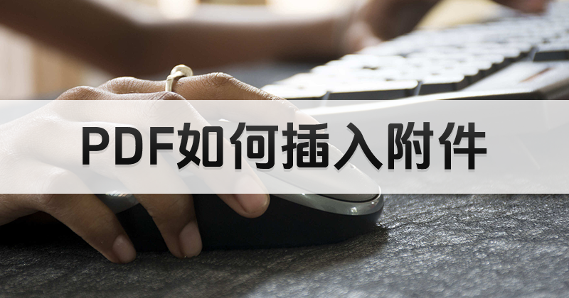 PDF附件如何免費插入?PDF編輯器軟件免費下載