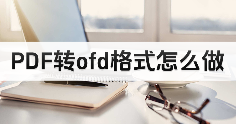 什么軟件可以進(jìn)行PDF轉(zhuǎn)ofd?如何進(jìn)行PDF轉(zhuǎn)換ofd?