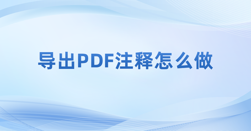 怎么導(dǎo)出生成pdf文檔內(nèi)容里注釋呢?導(dǎo)出PDF注釋要怎么做?